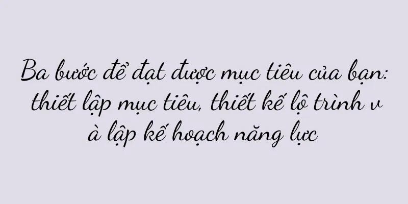 Ba bước để đạt được mục tiêu của bạn: thiết lập mục tiêu, thiết kế lộ trình và lập kế hoạch năng lực