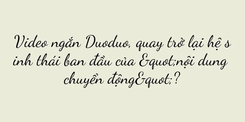 Video ngắn Duoduo, quay trở lại hệ sinh thái ban đầu của "nội dung chuyển động"?