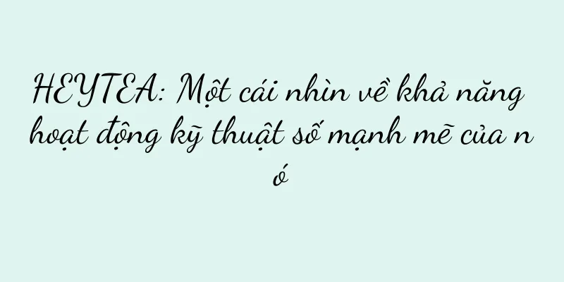 HEYTEA: Một cái nhìn về khả năng hoạt động kỹ thuật số mạnh mẽ của nó