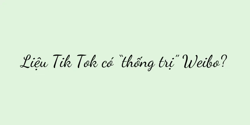 Liệu Tik Tok có “thống trị” Weibo?