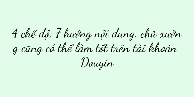 4 chế độ, 7 hướng nội dung, chủ xưởng cũng có thể làm tốt trên tài khoản Douyin