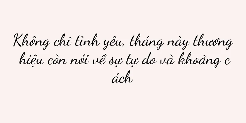 Không chỉ tình yêu, tháng này thương hiệu còn nói về sự tự do và khoảng cách