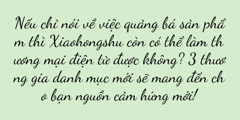 Nếu chỉ nói về việc quảng bá sản phẩm thì Xiaohongshu còn có thể làm thương mại điện tử được không? 3 thương gia danh mục mới sẽ mang đến cho bạn nguồn cảm hứng mới!