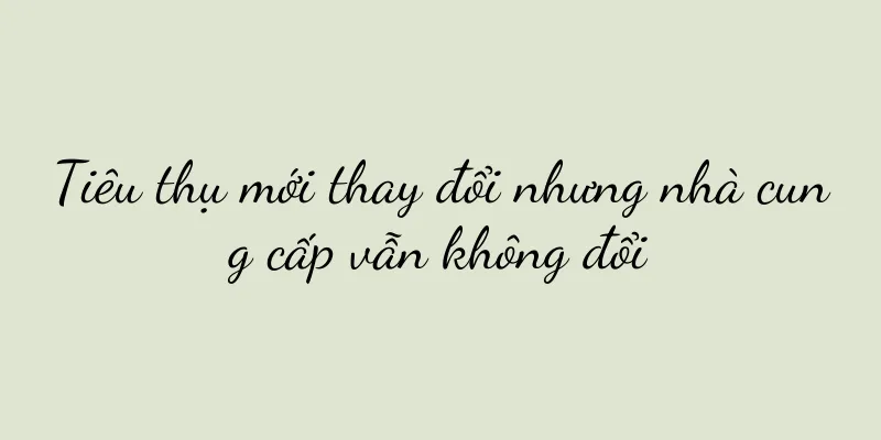 Tiêu thụ mới thay đổi nhưng nhà cung cấp vẫn không đổi