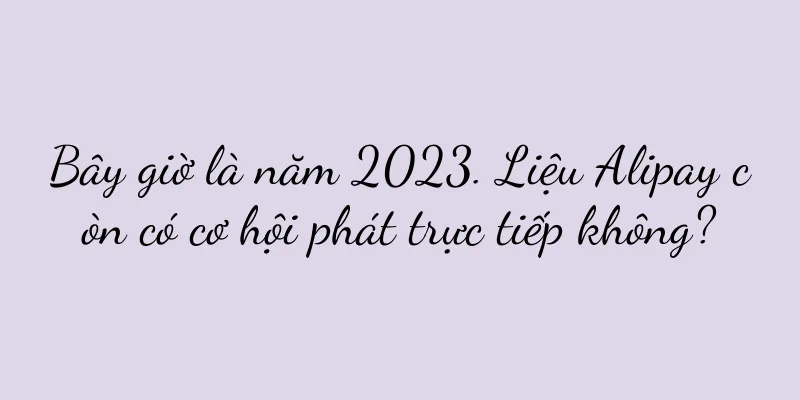 Bây giờ là năm 2023. Liệu Alipay còn có cơ hội phát trực tiếp không?