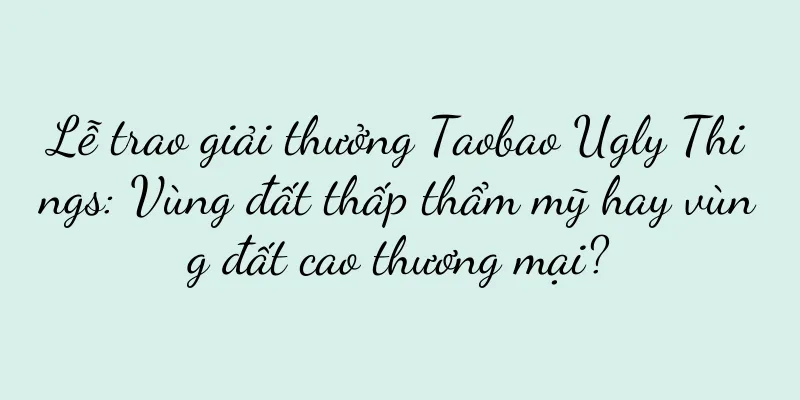 Lễ trao giải thưởng Taobao Ugly Things: Vùng đất thấp thẩm mỹ hay vùng đất cao thương mại?