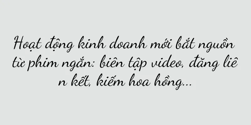 Hoạt động kinh doanh mới bắt nguồn từ phim ngắn: biên tập video, đăng liên kết, kiếm hoa hồng...