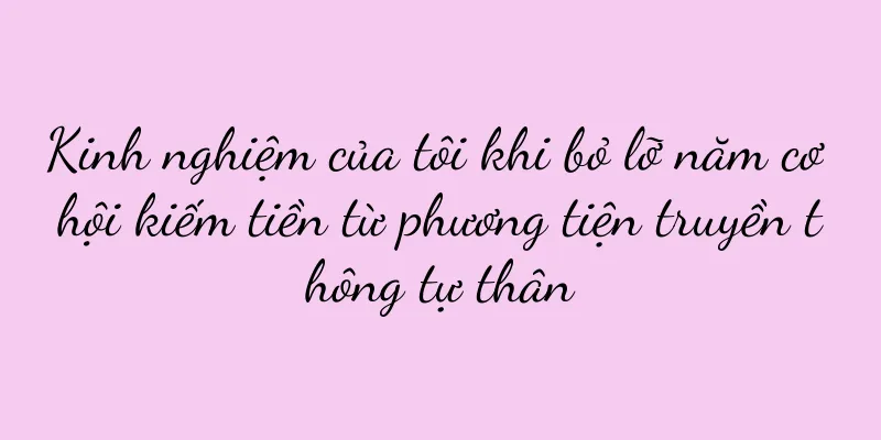 Kinh nghiệm của tôi khi bỏ lỡ năm cơ hội kiếm tiền từ phương tiện truyền thông tự thân
