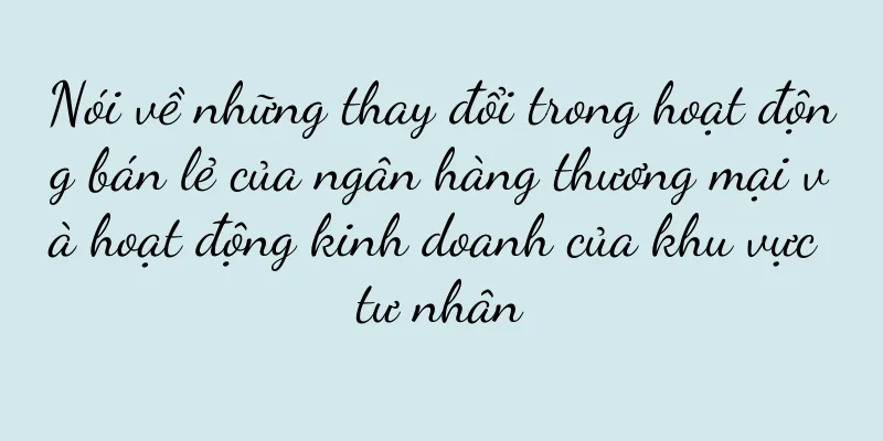 Nói về những thay đổi trong hoạt động bán lẻ của ngân hàng thương mại và hoạt động kinh doanh của khu vực tư nhân