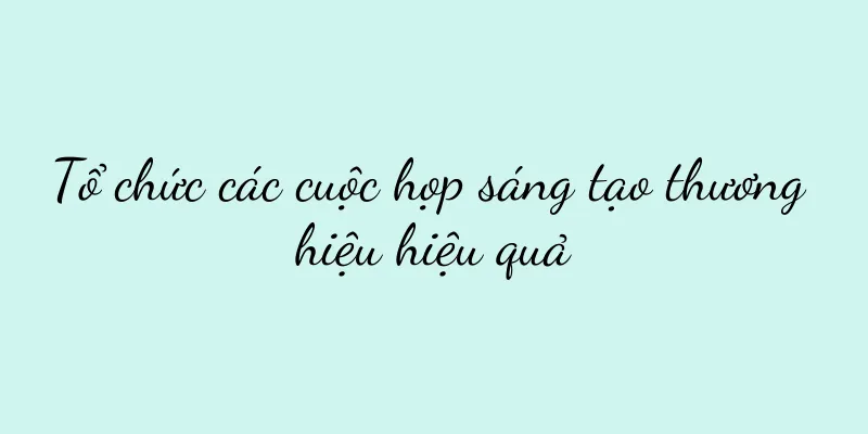 Tổ chức các cuộc họp sáng tạo thương hiệu hiệu quả