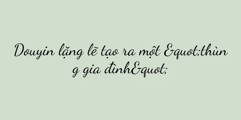 Douyin lặng lẽ tạo ra một "thùng gia đình"