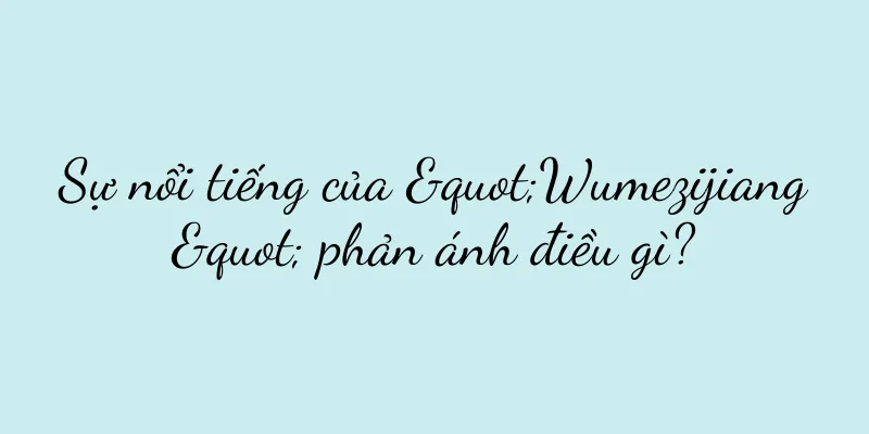 Sự nổi tiếng của "Wumezijiang" phản ánh điều gì?