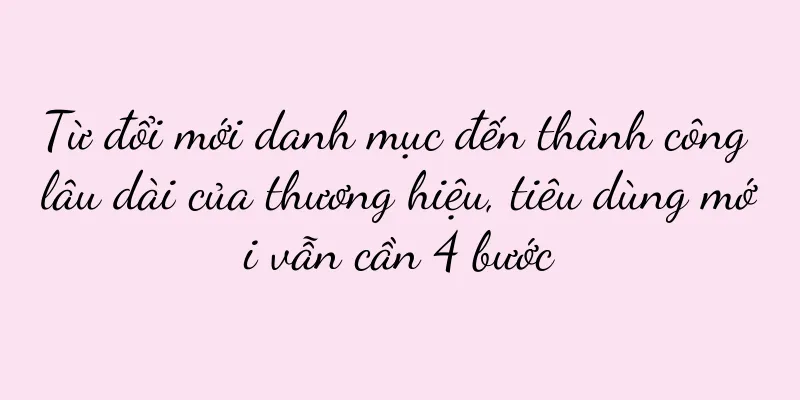 Từ đổi mới danh mục đến thành công lâu dài của thương hiệu, tiêu dùng mới vẫn cần 4 bước