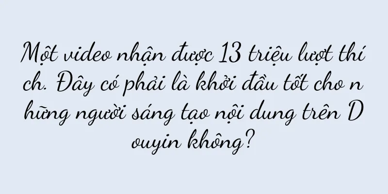 Một video nhận được 13 triệu lượt thích. Đây có phải là khởi đầu tốt cho những người sáng tạo nội dung trên Douyin không?