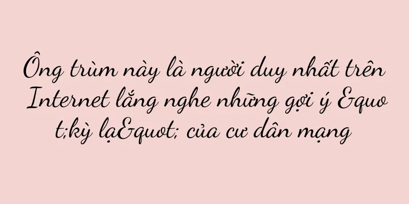 Ông trùm này là người duy nhất trên Internet lắng nghe những gợi ý "kỳ lạ" của cư dân mạng