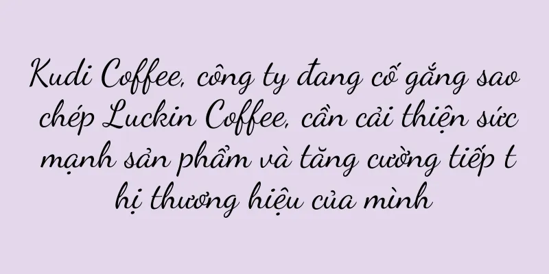 Kudi Coffee, công ty đang cố gắng sao chép Luckin Coffee, cần cải thiện sức mạnh sản phẩm và tăng cường tiếp thị thương hiệu của mình