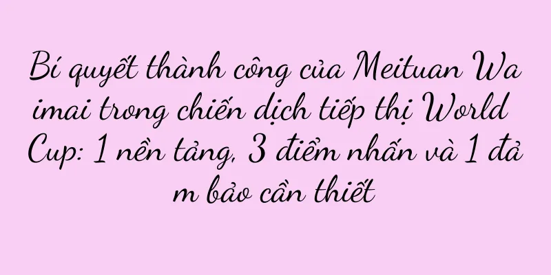Bí quyết thành công của Meituan Waimai trong chiến dịch tiếp thị World Cup: 1 nền tảng, 3 điểm nhấn và 1 đảm bảo cần thiết