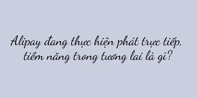 Alipay đang thực hiện phát trực tiếp, tiềm năng trong tương lai là gì?