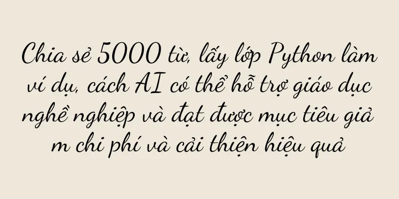 Chia sẻ 5000 từ, lấy lớp Python làm ví dụ, cách AI có thể hỗ trợ giáo dục nghề nghiệp và đạt được mục tiêu giảm chi phí và cải thiện hiệu quả