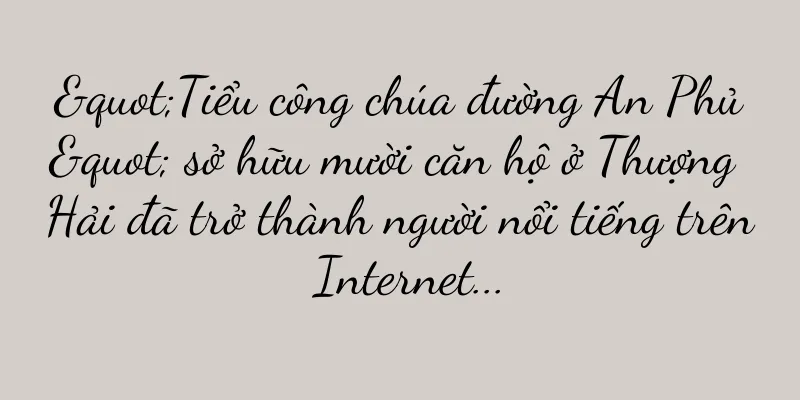"Tiểu công chúa đường An Phủ" sở hữu mười căn hộ ở Thượng Hải đã trở thành người nổi tiếng trên Internet...