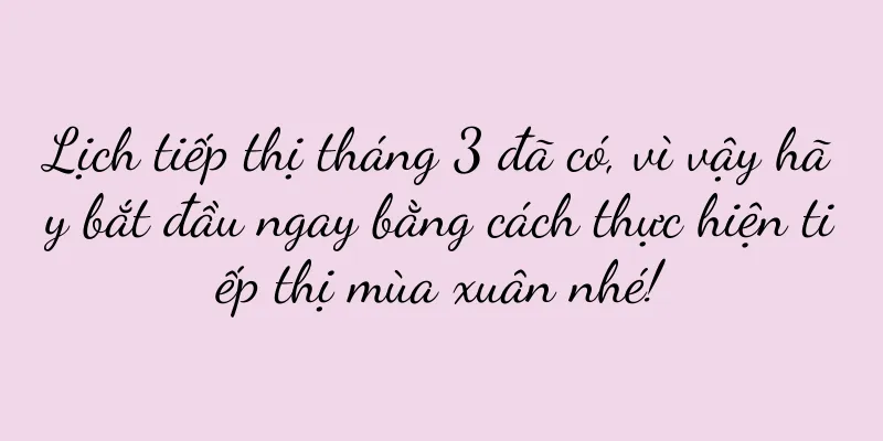 Lịch tiếp thị tháng 3 đã có, vì vậy hãy bắt đầu ngay bằng cách thực hiện tiếp thị mùa xuân nhé!