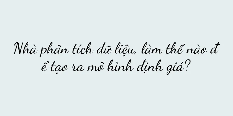 Nhà phân tích dữ liệu, làm thế nào để tạo ra mô hình định giá?