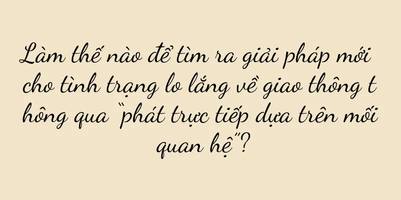 Làm thế nào để tìm ra giải pháp mới cho tình trạng lo lắng về giao thông thông qua “phát trực tiếp dựa trên mối quan hệ”?