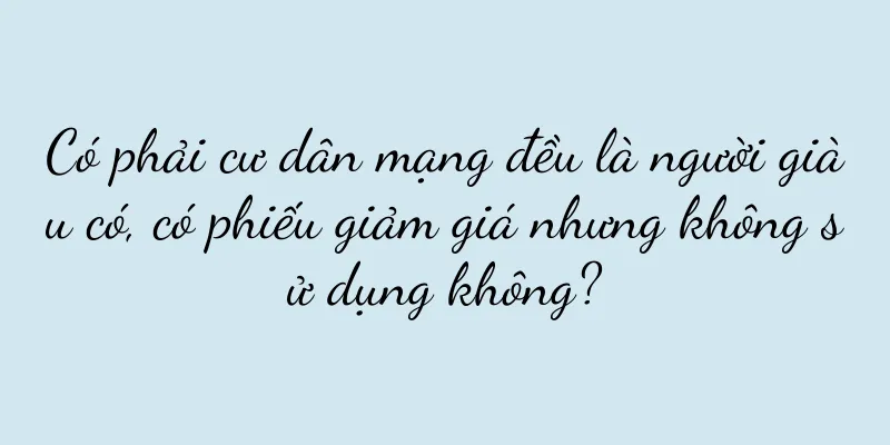 Có phải cư dân mạng đều là người giàu có, có phiếu giảm giá nhưng không sử dụng không?