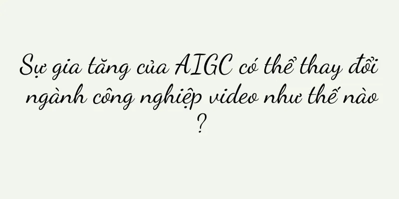 Sự gia tăng của AIGC có thể thay đổi ngành công nghiệp video như thế nào?