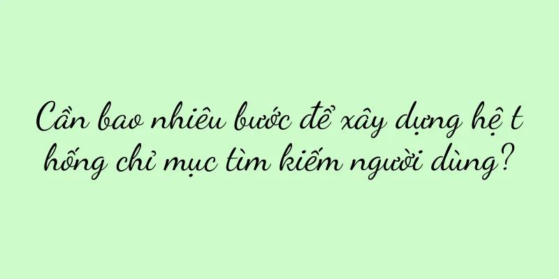 Cần bao nhiêu bước để xây dựng hệ thống chỉ mục tìm kiếm người dùng?