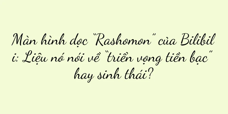 Màn hình dọc “Rashomon” của Bilibili: Liệu nó nói về “triển vọng tiền bạc” hay sinh thái?