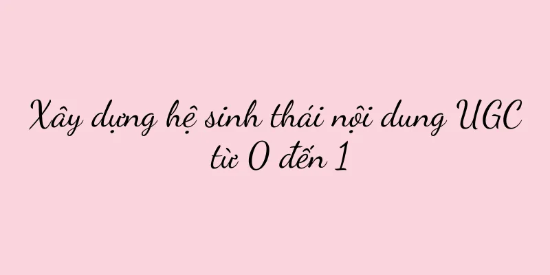 Xây dựng hệ sinh thái nội dung UGC từ 0 đến 1