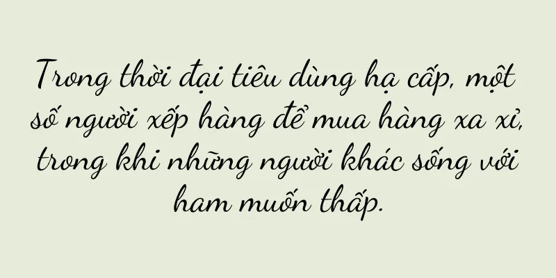 Trong thời đại tiêu dùng hạ cấp, một số người xếp hàng để mua hàng xa xỉ, trong khi những người khác sống với ham muốn thấp.