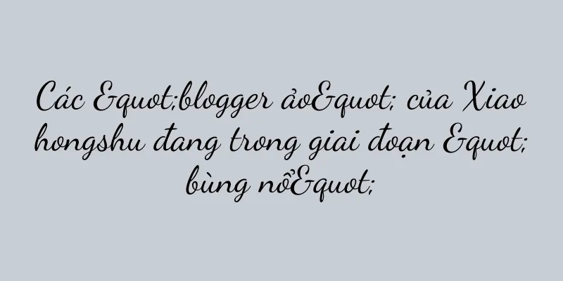 Các "blogger ảo" của Xiaohongshu đang trong giai đoạn "bùng nổ"