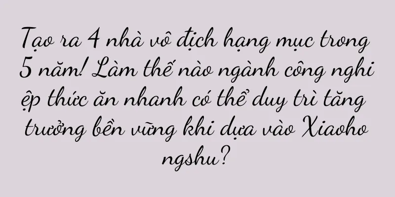 Tạo ra 4 nhà vô địch hạng mục trong 5 năm! Làm thế nào ngành công nghiệp thức ăn nhanh có thể duy trì tăng trưởng bền vững khi dựa vào Xiaohongshu?