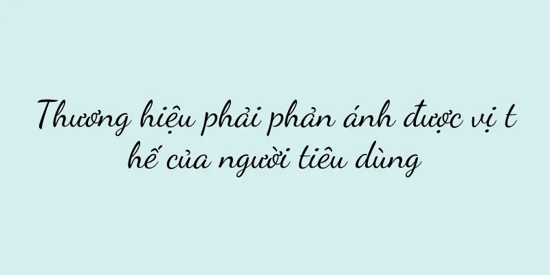 Thương hiệu phải phản ánh được vị thế của người tiêu dùng