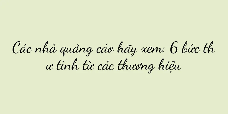 Các nhà quảng cáo hãy xem: 6 bức thư tình từ các thương hiệu