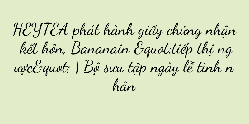 HEYTEA phát hành giấy chứng nhận kết hôn, Bananain "tiếp thị ngược" | Bộ sưu tập ngày lễ tình nhân