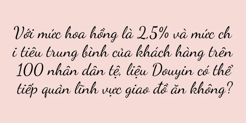 Với mức hoa hồng là 2,5% và mức chi tiêu trung bình của khách hàng trên 100 nhân dân tệ, liệu Douyin có thể tiếp quản lĩnh vực giao đồ ăn không?