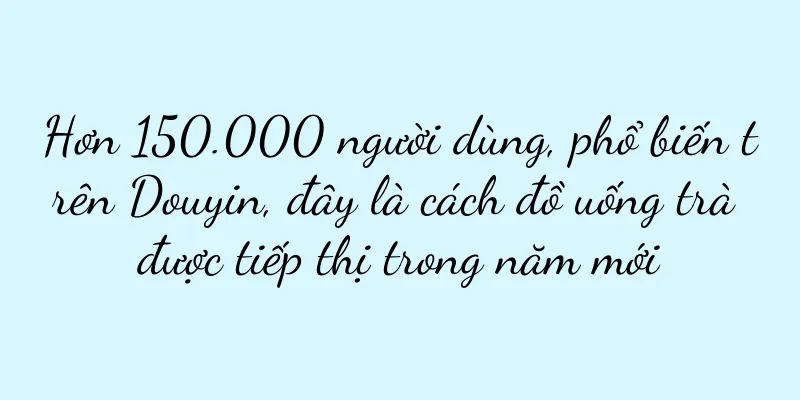 Hơn 150.000 người dùng, phổ biến trên Douyin, đây là cách đồ uống trà được tiếp thị trong năm mới