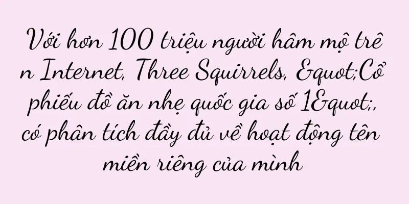Với hơn 100 triệu người hâm mộ trên Internet, Three Squirrels, "Cổ phiếu đồ ăn nhẹ quốc gia số 1", có phân tích đầy đủ về hoạt động tên miền riêng của mình