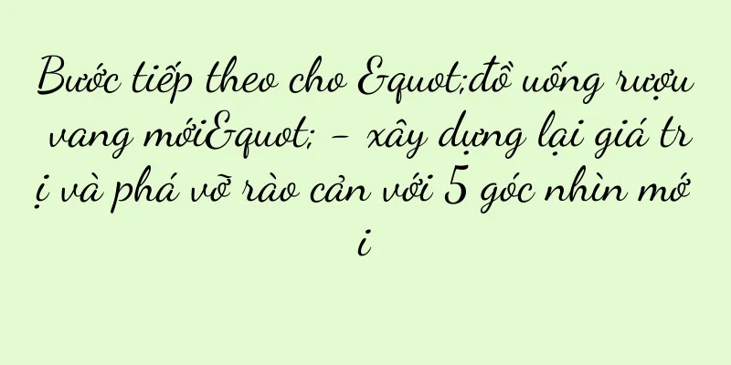 Bước tiếp theo cho "đồ uống rượu vang mới" - xây dựng lại giá trị và phá vỡ rào cản với 5 góc nhìn mới