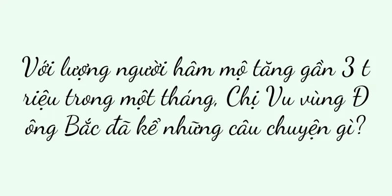 Với lượng người hâm mộ tăng gần 3 triệu trong một tháng, Chị Vu vùng Đông Bắc đã kể những câu chuyện gì?