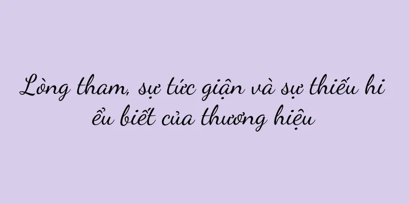 Lòng tham, sự tức giận và sự thiếu hiểu biết của thương hiệu