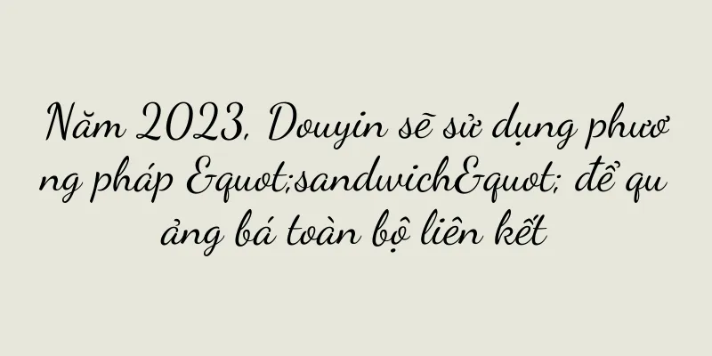 Năm 2023, Douyin sẽ sử dụng phương pháp "sandwich" để quảng bá toàn bộ liên kết