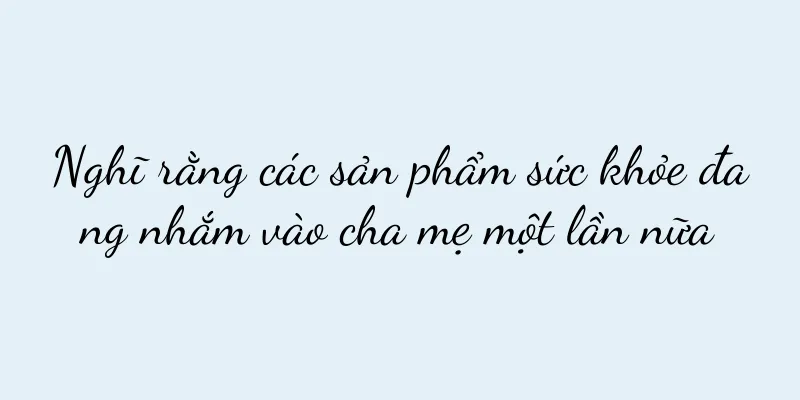 Nghĩ rằng các sản phẩm sức khỏe đang nhắm vào cha mẹ một lần nữa