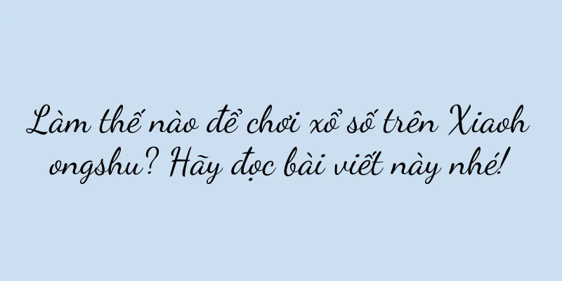 Làm thế nào để chơi xổ số trên Xiaohongshu? Hãy đọc bài viết này nhé!