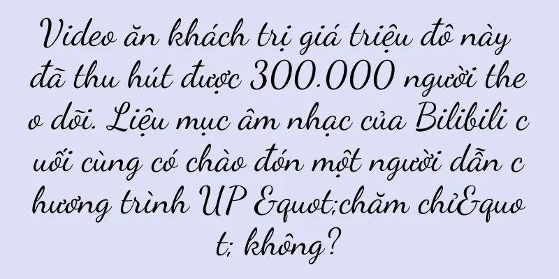 Video ăn khách trị giá triệu đô này đã thu hút được 300.000 người theo dõi. Liệu mục âm nhạc của Bilibili cuối cùng có chào đón một người dẫn chương trình UP "chăm chỉ" không?