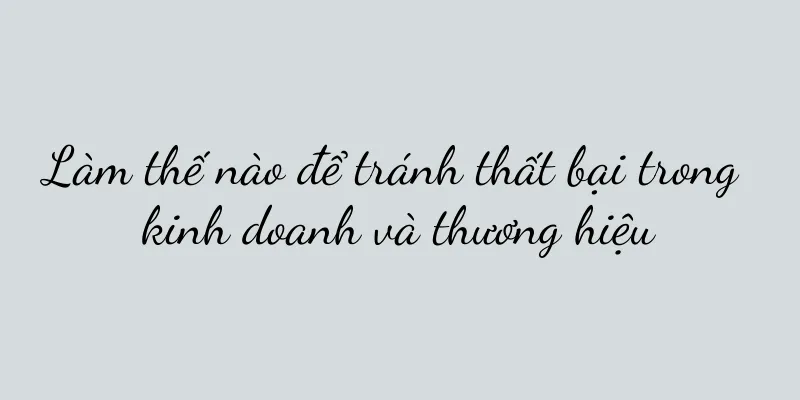 Làm thế nào để tránh thất bại trong kinh doanh và thương hiệu
