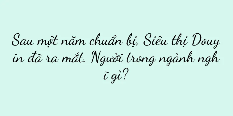 Sau một năm chuẩn bị, Siêu thị Douyin đã ra mắt. Người trong ngành nghĩ gì?